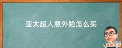亚太超人意外险怎么买