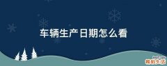 车辆生产日期怎么看