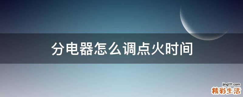 分电器怎么调点火时间