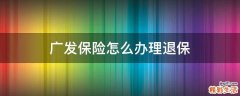 广发保险怎么办理退保