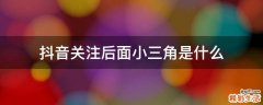 抖音关注后面小三角是什么