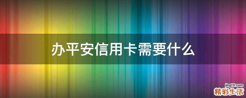 办平安信用卡需要什么