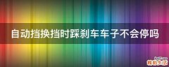 自动挡换挡时踩刹车车子不会停吗