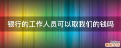 银行的工作人员可以取我们的钱吗