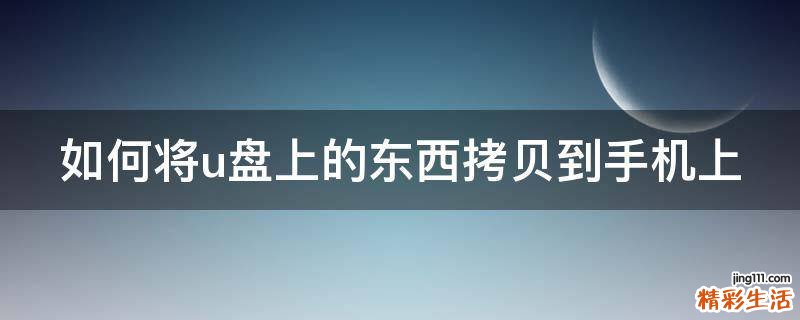 如何将u盘上的东西拷贝到手机上