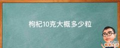 枸杞10克大概多少粒