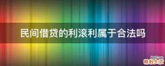 民间借贷的利滚利属于合法吗