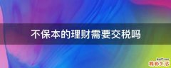 不保本的理财需要交税吗