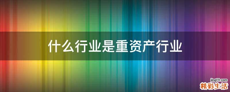 什么行业是重资产行业
