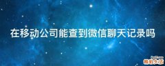 在移动公司能查到微信聊天记录吗