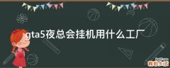 gta5夜总会挂机用什么工厂
