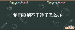 刮雨器刮不干净了怎么办
