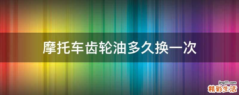 摩托车齿轮油多久换一次