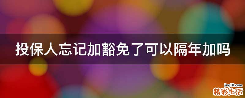 投保人忘记加豁免了可以隔年加吗