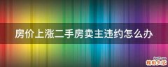 房价上涨二手房卖主违约怎么办