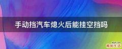 手动挡汽车熄火后能挂空挡吗