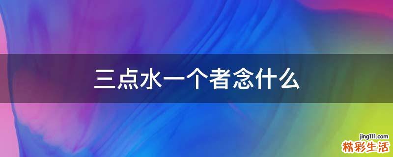 三点水一个者念什么