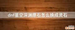 dnf星空深渊原石怎么换成灵石
