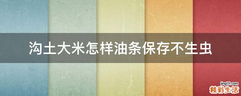 沟土大米怎样油条保存不生虫