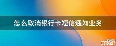怎么取消银行卡短信通知业务