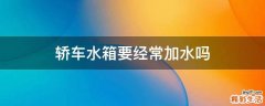 轿车水箱要经常加水吗