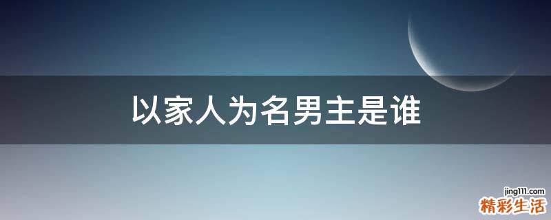 以家人为名男主是谁