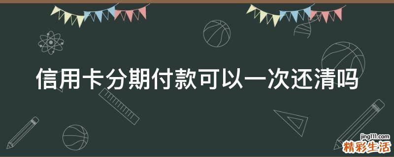 信用卡分期付款可以一次还清吗