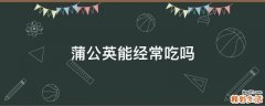 蒲公英能经常吃吗