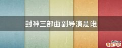 封神三部曲副导演是谁