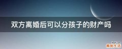 双方离婚后可以分孩子的财产吗
