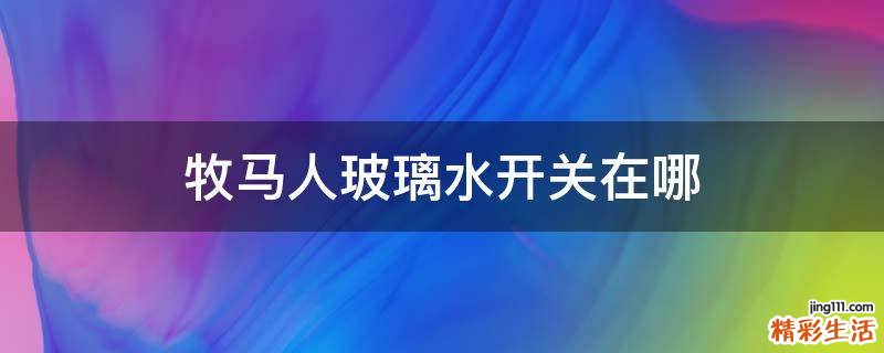 牧马人玻璃水开关在哪