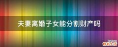 夫妻离婚子女能分割财产吗