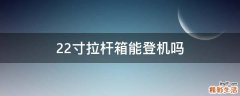 22寸拉杆箱能登机吗