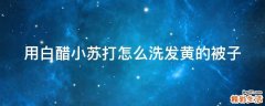 用白醋小苏打怎么洗发黄的被子