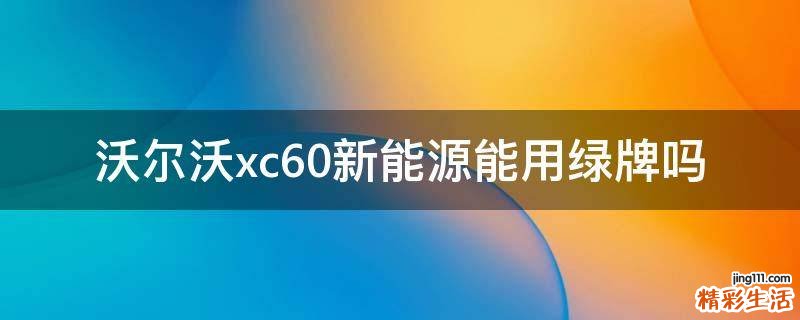 沃尔沃xc60新能源能用绿牌吗