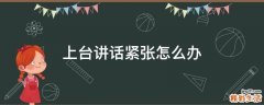 上台讲话紧张怎么办