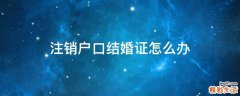 注销户口结婚证怎么办