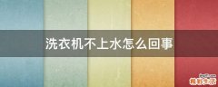 洗衣机不上水怎么回事