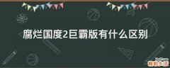 腐烂国度2巨霸版有什么区别