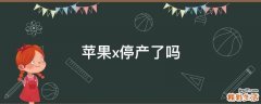 苹果x停产了吗
