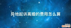 异地起诉离婚的费用怎么算