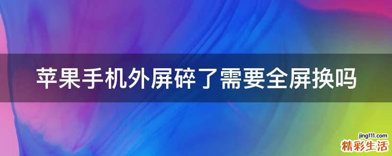 苹果手机外屏碎了需要全屏换吗