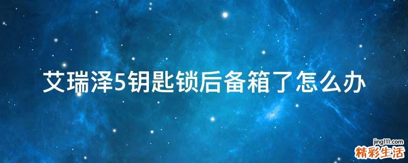 艾瑞泽5钥匙锁后备箱了怎么办