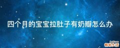 四个月的宝宝拉肚子有奶瓣怎么办