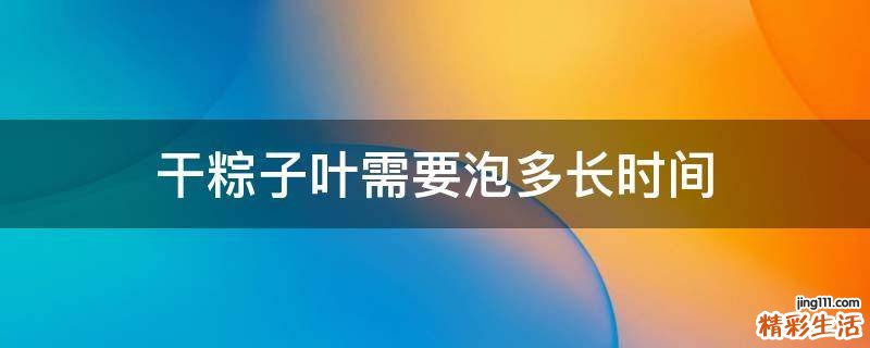 干粽子叶需要泡多长时间