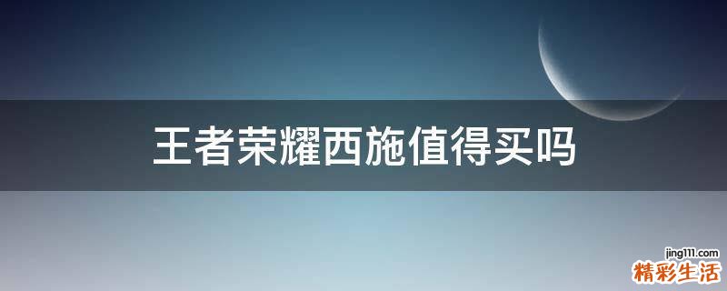 王者荣耀西施值得买吗