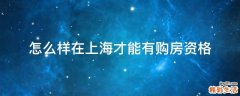 怎么样在上海才能有购房资格