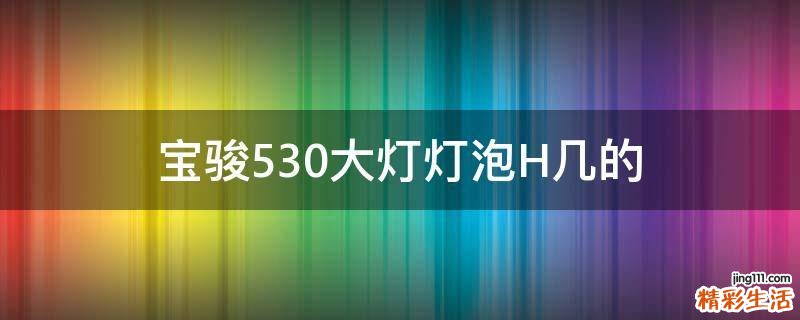 宝骏530大灯灯泡H几的