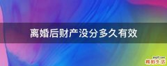 离婚后财产没分多久有效