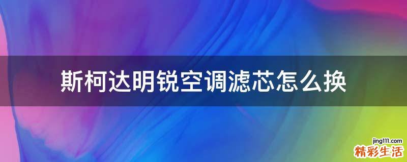 斯柯达明锐空调滤芯怎么换